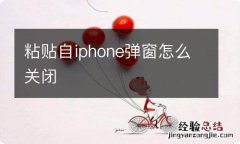 粘贴自iphone弹窗怎么关闭