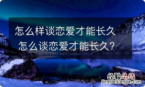 怎么样谈恋爱才能长久 怎么谈恋爱才能长久?