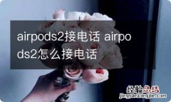 airpods2接电话 airpods2怎么接电话