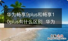 华为畅享9plus和畅享10plus有什么区别华为畅享9plus和畅享10plus有哪些区别