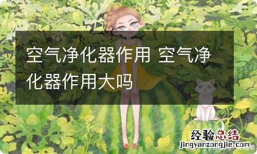 空气净化器作用 空气净化器作用大吗