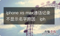 iphone xs max通话记录不显示名字原因iphone xs max通话记录不显示名字怎么回事