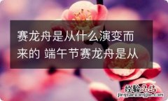 赛龙舟是从什么演变而来的 端午节赛龙舟是从什么演变而来的