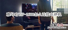 雅马哈YSP-1600回音壁音箱怎么连接电视机