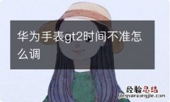 华为手表gt2时间不准怎么调