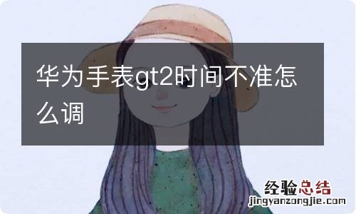华为手表gt2时间不准怎么调