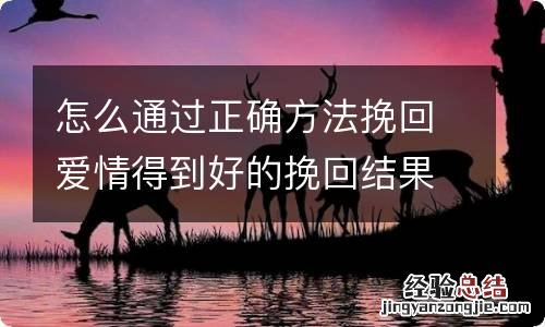 怎么通过正确方法挽回爱情得到好的挽回结果