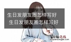 生日发朋友圈怎样写好 生日发朋友圈怎样写好简短句子