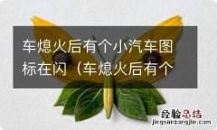 车熄火后有个小汽车图标在闪费电吗 车熄火后有个小汽车图标在闪