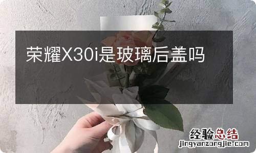 荣耀X30i是玻璃后盖吗