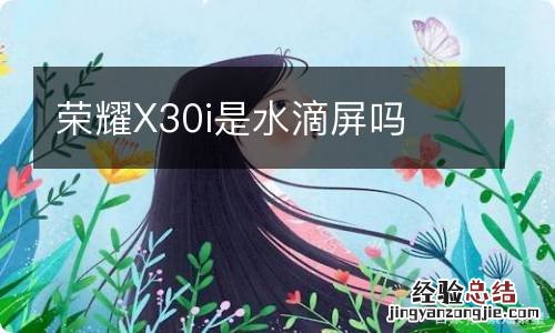 荣耀X30i是水滴屏吗