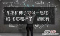 冬枣和柿子可以一起吃吗 冬枣和柿子一起吃有问题吗