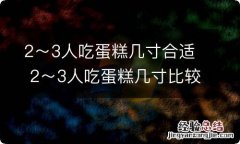 2～3人吃蛋糕几寸合适 2～3人吃蛋糕几寸比较合适