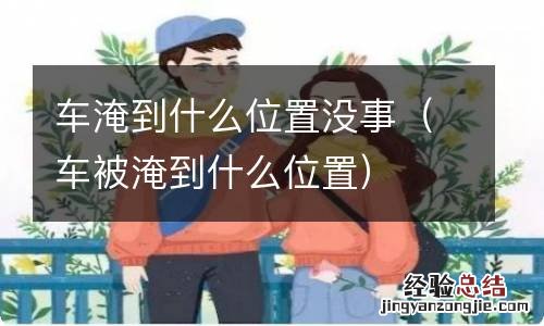 车被淹到什么位置 车淹到什么位置没事