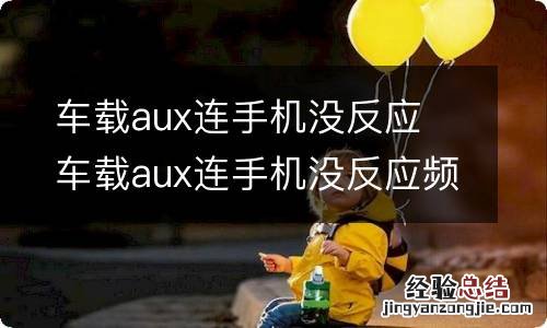 车载aux连手机没反应 车载aux连手机没反应频率调到哪