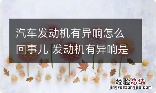 汽车发动机有异响怎么回事儿 发动机有异响是什么情况