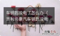 吉利帝豪汽车钥匙没电了怎么办 车钥匙没电了怎么办