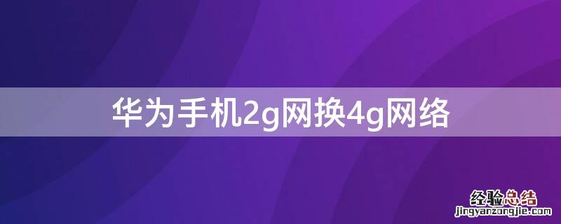 华为手机2g网换4g网络 华为手机怎么换2g网络