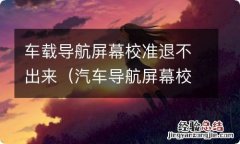 汽车导航屏幕校准怎么退出 车载导航屏幕校准退不出来