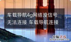 车载导航4g网络没信号无法连接 车载导航连接无线网不能用怎么回事