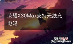 荣耀X30Max支持无线充电吗