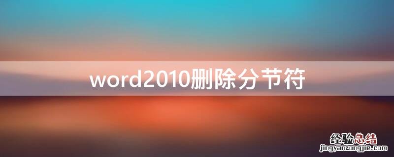 word2010删除分节符 word2010删除分节符怎么删除