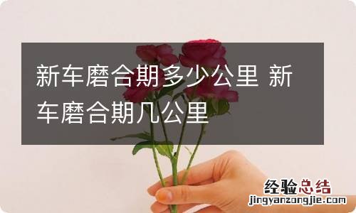 新车磨合期多少公里 新车磨合期几公里