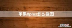 iPhone8plus怎么截图 iphone8plus怎么截图长图