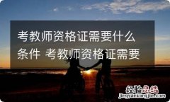 考教师资格证需要什么条件 考教师资格证需要哪些条件