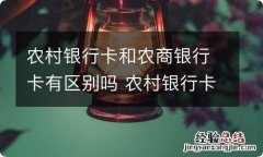 农村银行卡和农商银行卡有区别吗 农村银行卡和农商银行卡有区别没有