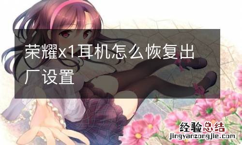 荣耀x1耳机怎么恢复出厂设置