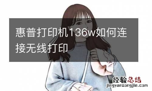 惠普打印机136w如何连接无线打印