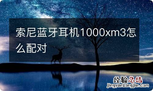 索尼蓝牙耳机1000xm3怎么配对