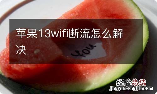 苹果13wifi断流怎么解决