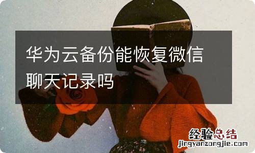 华为云备份能恢复微信聊天记录吗