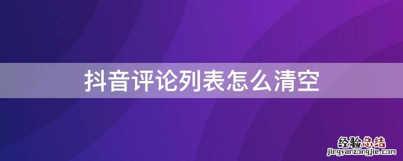 抖音评论列表怎么清空 抖音怎么关闭评论列表