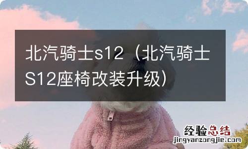 北汽骑士S12座椅改装升级 北汽骑士s12