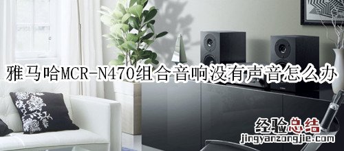 雅马哈MCR-N470组合音响没有声音怎么办