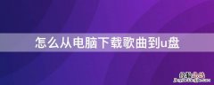 怎么从电脑下载歌曲到u盘 怎么从电脑下载歌曲到u盘网易云