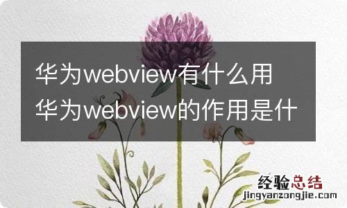 华为webview有什么用 华为webview的作用是什么