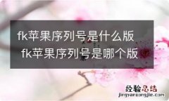 fk苹果序列号是什么版 fk苹果序列号是哪个版