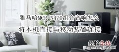 雅马哈MCR-N470组合音响怎么将本机直接与移动装置连接