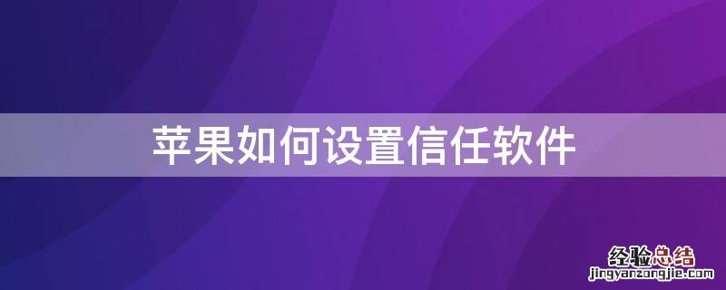 怎么设置iphone软件信任 iPhone如何设置信任软件