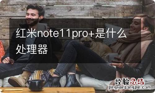 红米note11pro+是什么处理器