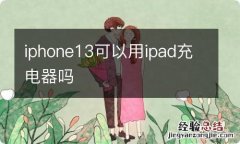 iphone13可以用ipad充电器吗