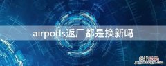 airpods返厂都是换新吗 airpods返场都是换新吗