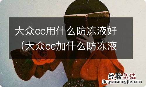 大众cc加什么防冻液 大众cc用什么防冻液好