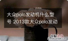 大众polo发动机什么型号 2013款大众polo发动机型号是多少