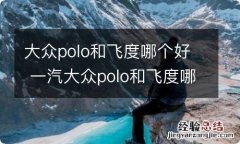 大众polo和飞度哪个好 一汽大众polo和飞度哪个好