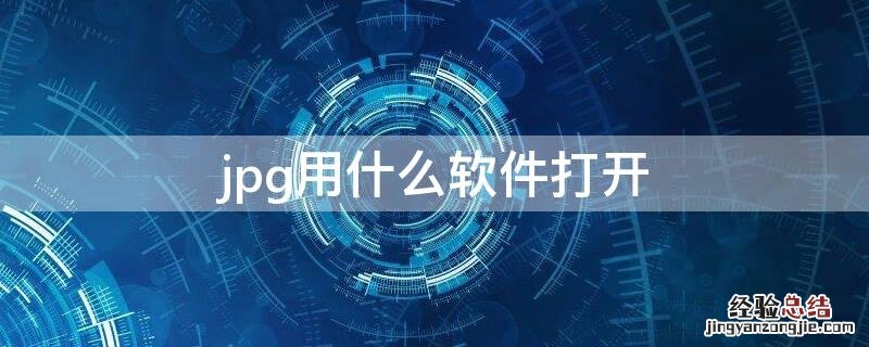 jpg要用什么软件打开 jpg用什么软件打开